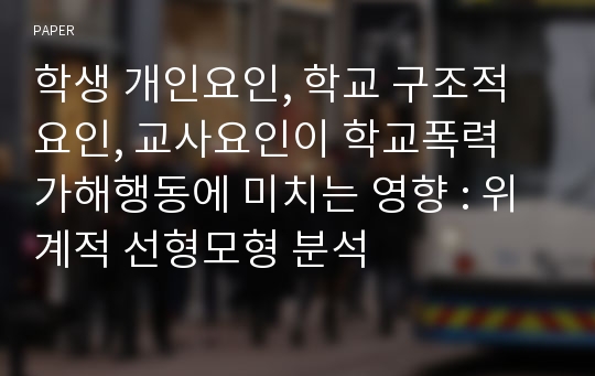 학생 개인요인, 학교 구조적 요인, 교사요인이 학교폭력 가해행동에 미치는 영향 : 위계적 선형모형 분석