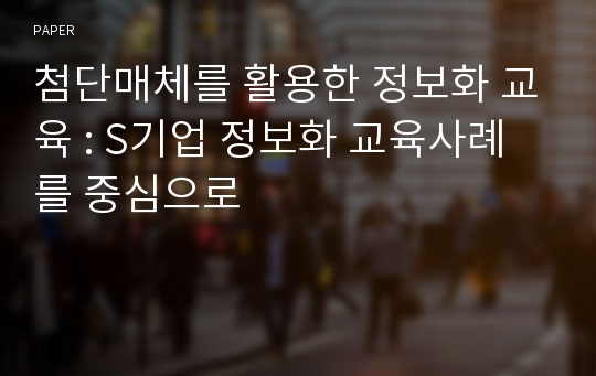 첨단매체를 활용한 정보화 교육 : S기업 정보화 교육사례를 중심으로