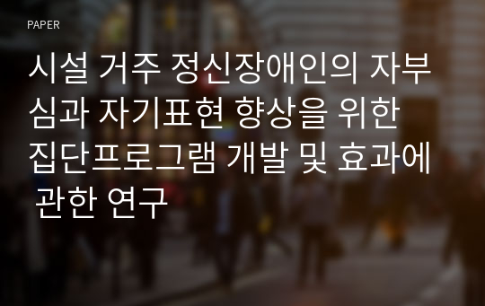 시설 거주 정신장애인의 자부심과 자기표현 향상을 위한 집단프로그램 개발 및 효과에 관한 연구