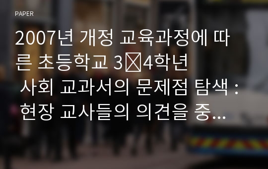 2007년 개정 교육과정에 따른 초등학교 3&amp;#8228;4학년 사회 교과서의 문제점 탐색 : 현장 교사들의 의견을 중심으로