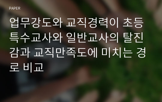 업무강도와 교직경력이 초등특수교사와 일반교사의 탈진감과 교직만족도에 미치는 경로 비교