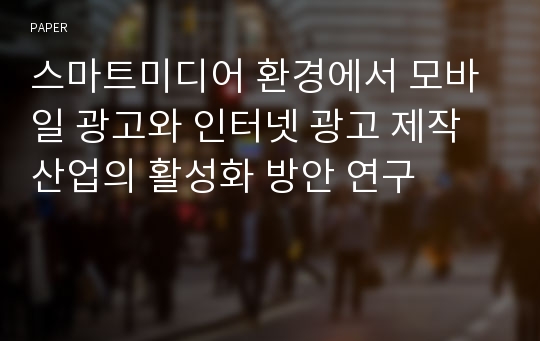 스마트미디어 환경에서 모바일 광고와 인터넷 광고 제작산업의 활성화 방안 연구