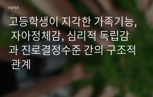 고등학생이 지각한 가족기능, 자아정체감, 심리적 독립감과 진로결정수준 간의 구조적 관계