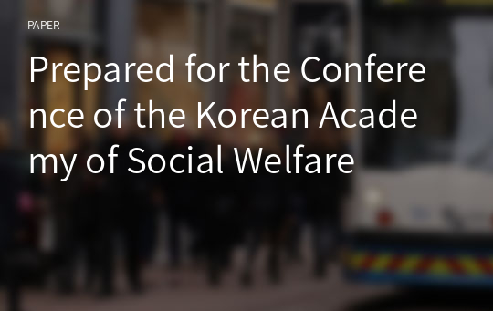 Prepared for the Conference of the Korean Academy of Social Welfare