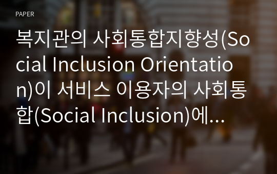 복지관의 사회통합지향성(Social Inclusion Orientation)이 서비스 이용자의 사회통합(Social Inclusion)에 미치는 영향