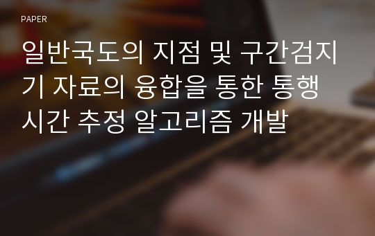 일반국도의 지점 및 구간검지기 자료의 융합을 통한 통행시간 추정 알고리즘 개발