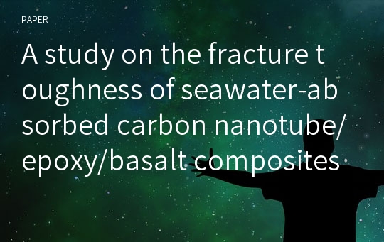 A study on the fracture toughness of seawater-absorbed carbon nanotube/epoxy/basalt composites