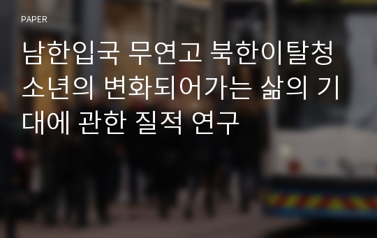 남한입국 무연고 북한이탈청소년의 변화되어가는 삶의 기대에 관한 질적 연구