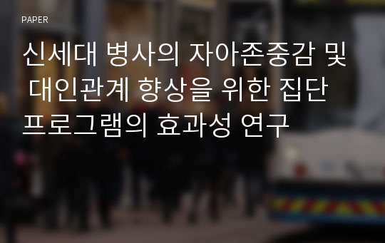 신세대 병사의 자아존중감 및 대인관계 향상을 위한 집단프로그램의 효과성 연구