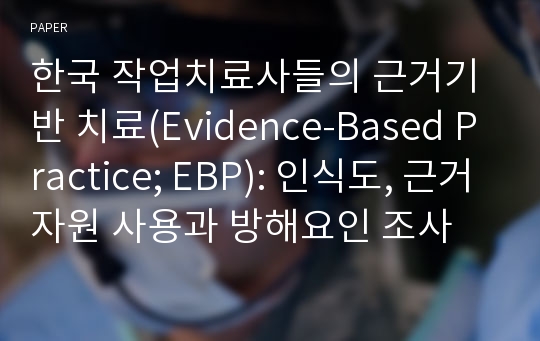 한국 작업치료사들의 근거기반 치료(Evidence-Based Practice; EBP): 인식도, 근거자원 사용과 방해요인 조사 