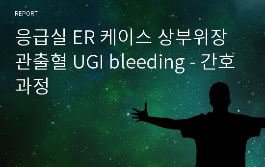 응급실 ER 케이스 상부위장관출혈 UGI bleeding - 간호과정