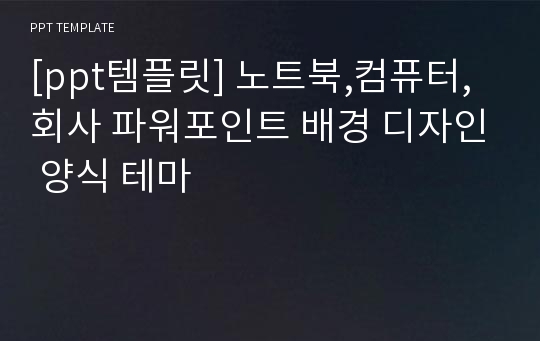 [ppt템플릿] 노트북,컴퓨터,회사 파워포인트 배경 디자인 양식 테마