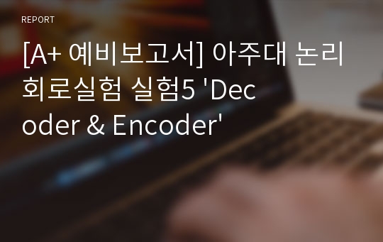 [A+ 예비보고서] 아주대 논리회로실험 실험5 &#039;Decoder &amp; Encoder&#039;