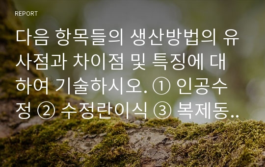 다음 항목들의 생산방법의 유사점과 차이점 및 특징에 대하여 기술하시오. ① 인공수정 ② 수정란이식 ③ 복제동물 ④ 형질전환