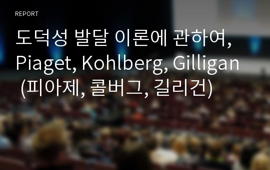 도덕성 발달 이론에 관하여, Piaget, Kohlberg, Gilligan (피아제, 콜버그, 길리건)