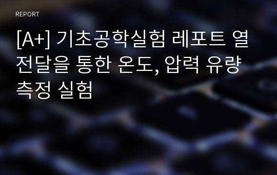 [A+] 기초공학실험 레포트 열전달을 통한 온도, 압력 유량측정 실험