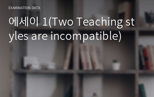 에세이 1(Two Teaching styles are incompatible)