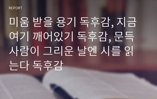 미움 받을 용기 독후감, 지금 여기 깨어있기 독후감, 문득 사람이 그리운 날엔 시를 읽는다 독후감