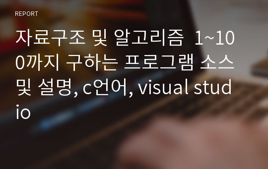 자료구조 및 알고리즘  1~100까지 구하는 프로그램 소스 및 설명, c언어, visual studio