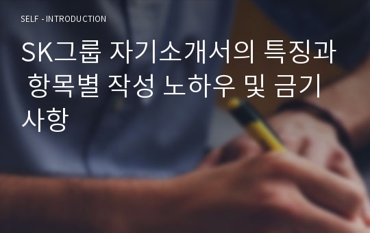 SK그룹 자기소개서의 특징과 항목별 작성 노하우 및 금기사항