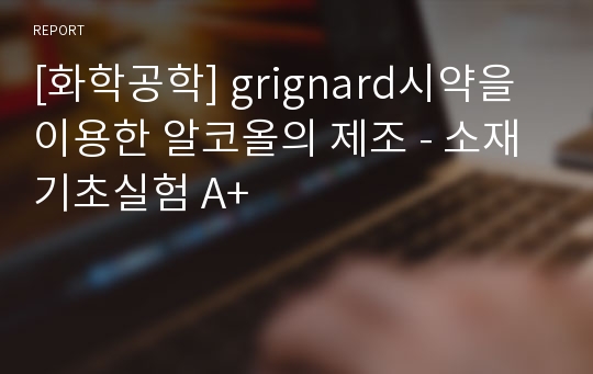 [화학공학] grignard시약을 이용한 알코올의 제조 - 소재기초실험 A+