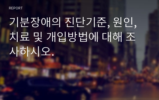 기분장애의 진단기준, 원인, 치료 및 개입방법에 대해 조사하시오.