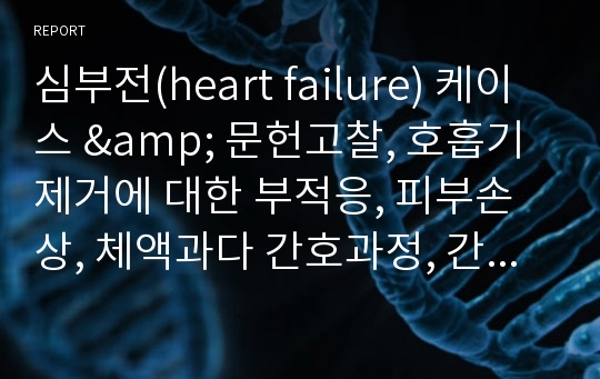 심부전(heart failure) 케이스 &amp; 문헌고찰, 호흡기제거에 대한 부적응, 피부손상, 체액과다 간호과정, 간호진단, 이론적근거 有