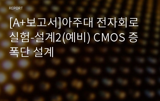 [A+보고서]아주대 전자회로 실험-설계2(예비) CMOS 증폭단 설계