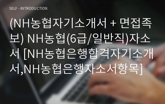 (NH농협자기소개서 + 면접족보) NH농협(6급/일반직)자소서 [NH농협은행합격자기소개서,NH농협은행자소서항목]