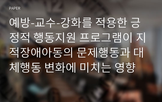 예방-교수-강화를 적용한 긍정적 행동지원 프로그램이 지적장애아동의 문제행동과 대체행동 변화에 미치는 영향