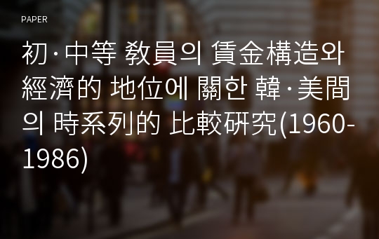 初·中等 敎員의 賃金構造와 經濟的 地位에 關한 韓·美間의 時系列的 比較硏究(1960-1986)