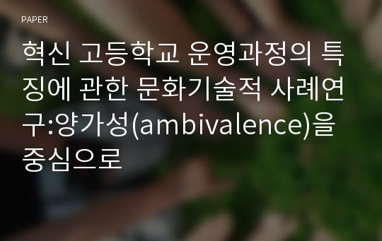 혁신 고등학교 운영과정의 특징에 관한 문화기술적 사례연구:양가성(ambivalence)을 중심으로