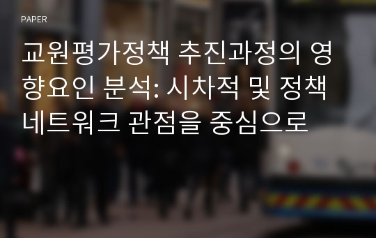 교원평가정책 추진과정의 영향요인 분석: 시차적 및 정책네트워크 관점을 중심으로 