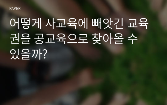 어떻게 사교육에 빼앗긴 교육권을 공교육으로 찾아올 수 있을까?