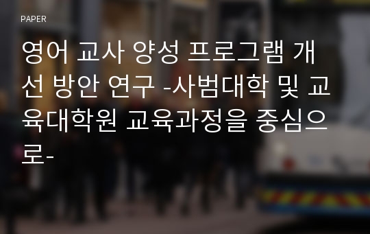 영어 교사 양성 프로그램 개선 방안 연구 -사범대학 및 교육대학원 교육과정을 중심으로-