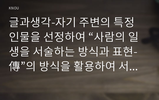 글과생각-자기 주변의 특정 인물을 선정하여 “사람의 일생을 서술하는 방식과 표현-傳”의 방식을 활용하여 서술하시오.(글과생각)