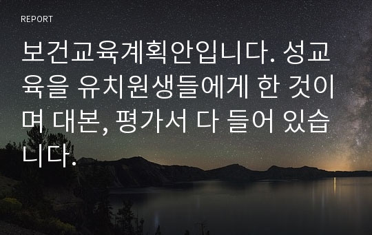 보건교육계획안입니다. 성교육을 유치원생들에게 한 것이며 대본, 평가서 다 들어 있습니다.