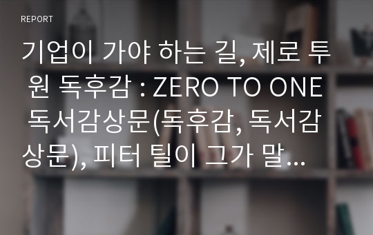 기업이 가야 하는 길, 제로 투 원 독후감 : ZERO TO ONE 독서감상문(독후감, 독서감상문), 피터 틸이 그가 말한 세계 최고의 기업이란