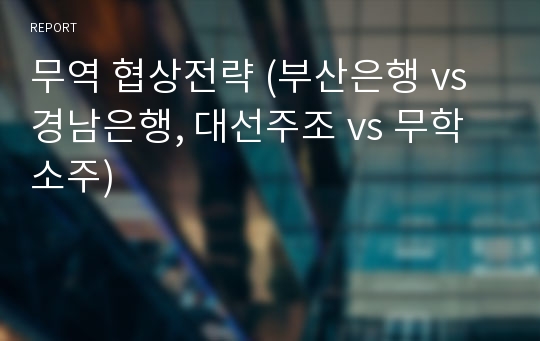 무역 협상전략 (부산은행 vs 경남은행, 대선주조 vs 무학소주)