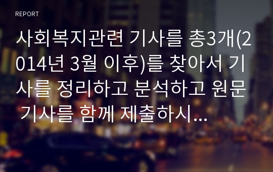 사회복지관련 기사를 총3개(2014년 3월 이후)를 찾아서 기사를 정리하고 분석하고 원문 기사를 함께 제출하시기 바랍니다