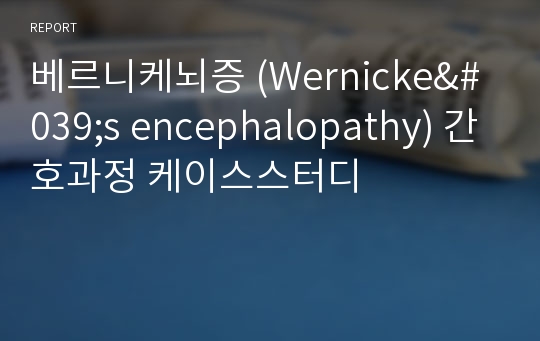 베르니케뇌증 (Wernicke&#039;s encephalopathy) 간호과정 케이스스터디