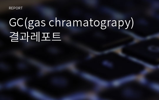 GC(gas chramatograpy)  결과레포트