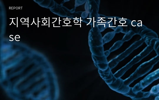 지역사회간호학 가족간호 case