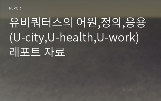 유비쿼터스의 어원,정의,응용(U-city,U-health,U-work)레포트 자료