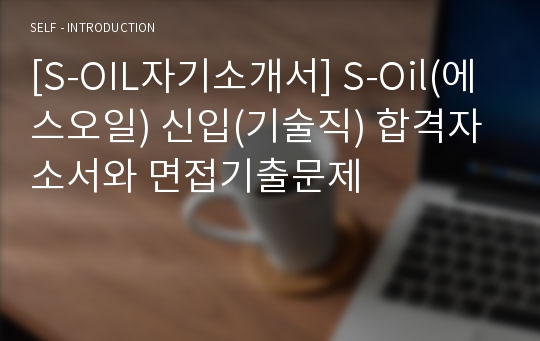 [S-OIL자기소개서] S-Oil(에스오일) 신입(기술직) 합격자소서와 면접기출문제