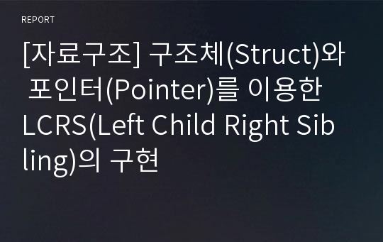 [자료구조] 구조체(Struct)와 포인터(Pointer)를 이용한 LCRS(Left Child Right Sibling)의 구현