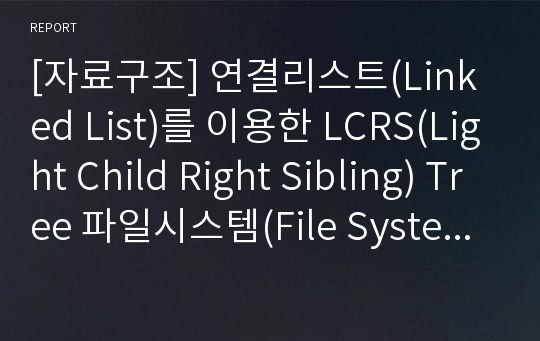 [자료구조] 연결리스트(Linked List)를 이용한 LCRS(Light Child Right Sibling) Tree 파일시스템(File System)의 구현