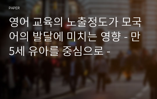 영어 교육의 노출정도가 모국어의 발달에 미치는 영향 - 만5세 유아를 중심으로 -