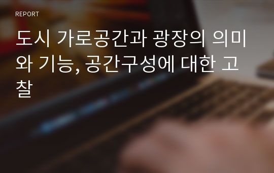 도시 가로공간과 광장의 의미와 기능, 공간구성에 대한 고찰