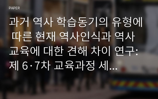 과거 역사 학습동기의 유형에 따른 현재 역사인식과 역사교육에 대한 견해 차이 연구: 제 6·7차 교육과정 세대를 중심으로